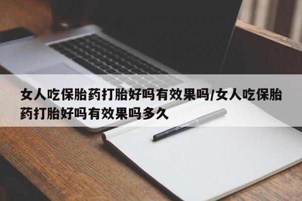 药流药购买微信女人吃保胎药打胎好吗有效果吗/女人吃保胎药打胎好吗有效果吗多久
