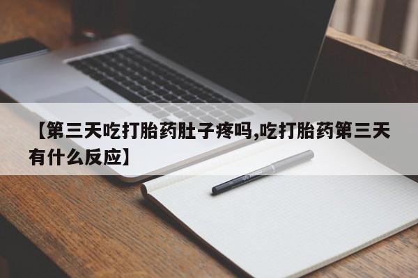 药流药购买微信【第三天吃打胎药肚子疼吗,吃打胎药第三天有什么反应】