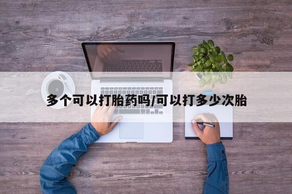 药流药购买微信多个可以打胎药吗/可以打多少次胎