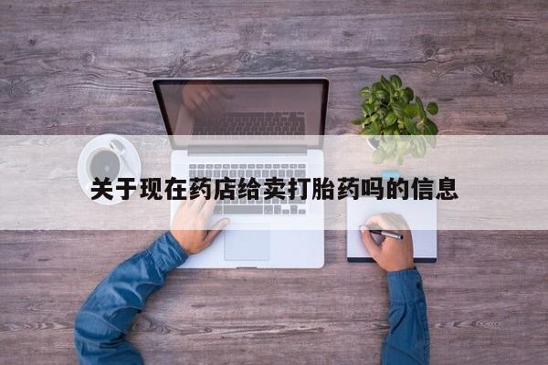 药流药购买微信关于现在药店给卖打胎药吗的信息