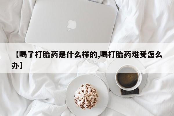 药流药购买微信【喝了打胎药是什么样的,喝打胎药难受怎么办】