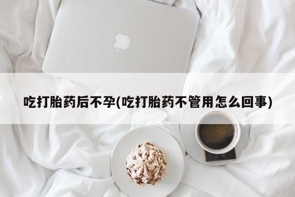 药流药购买微信吃打胎药后不孕(吃打胎药不管用怎么回事)