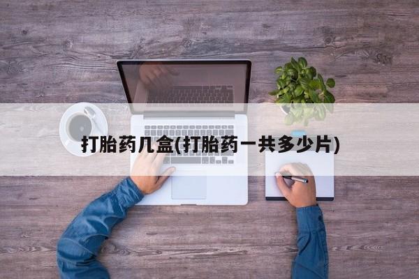药流药购买微信打胎药几盒(打胎药一共多少片)