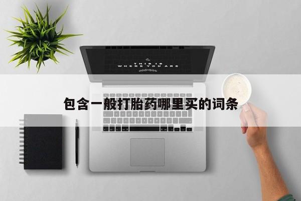药流药购买微信包含一般打胎药哪里买的词条