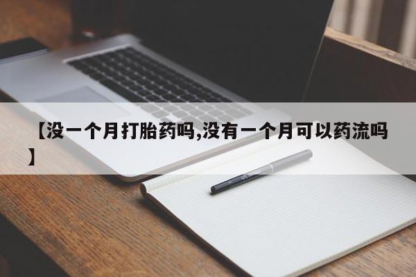 药流药购买微信【没一个月打胎药吗,没有一个月可以药流吗】