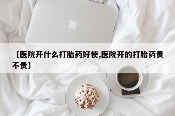 药流药购买微信【医院开什么打胎药好使,医院开的打胎药贵不贵】