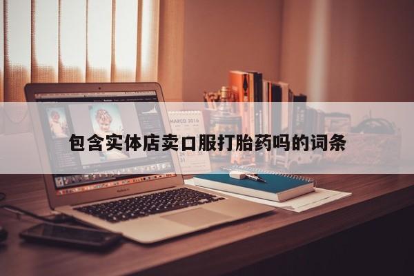 药流药购买微信包含实体店卖口服打胎药吗的词条