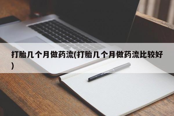 药流药购买微信打胎几个月做药流(打胎几个月做药流比较好)