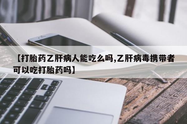 药流药购买微信【打胎药乙肝病人能吃么吗,乙肝病毒携带者可以吃打胎药吗】