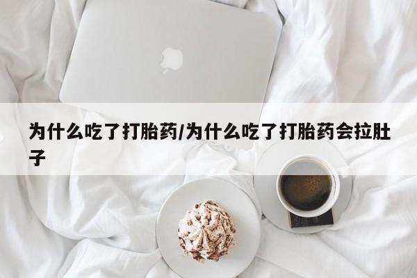 药流药购买微信为什么吃了打胎药/为什么吃了打胎药会拉肚子