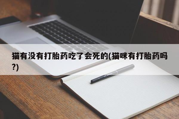 药流药购买微信猫有没有打胎药吃了会死的(猫咪有打胎药吗?)