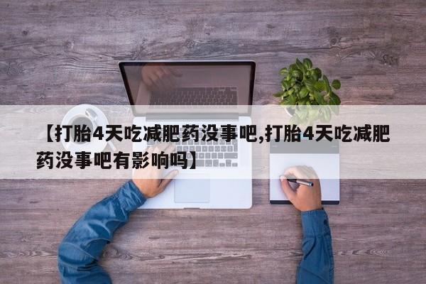 药流药购买微信【打胎4天吃减肥药没事吧,打胎4天吃减肥药没事吧有影响吗】