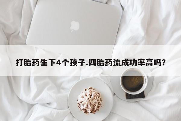 药流药购买微信打胎药生下4个孩子.四胎药流成功率高吗？