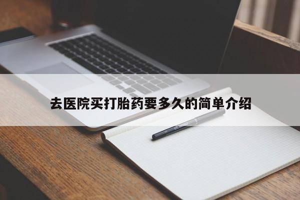 药流药购买微信去医院买打胎药要多久的简单介绍