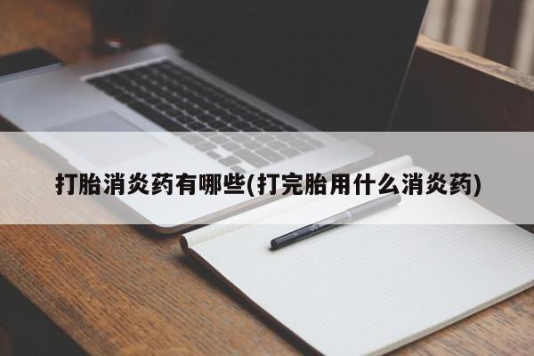 药流药购买微信打胎消炎药有哪些(打完胎用什么消炎药)