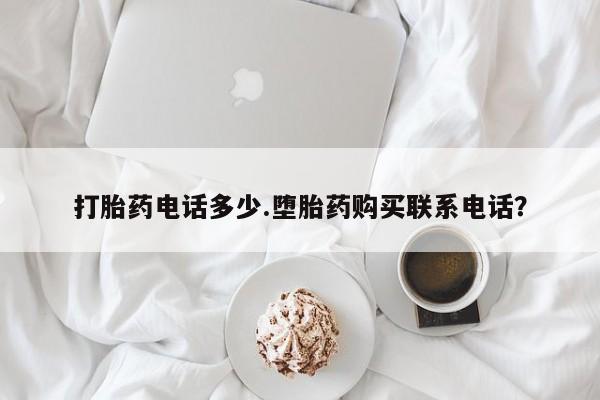 药流药购买微信打胎药电话多少.堕胎药购买联系电话？