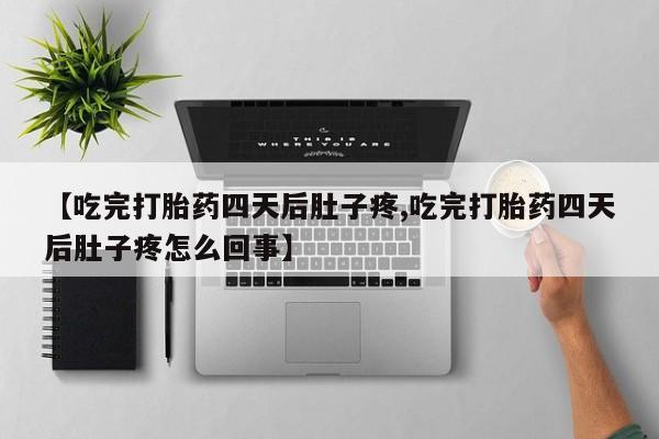 药流药购买微信【吃完打胎药四天后肚子疼,吃完打胎药四天后肚子疼怎么回事】