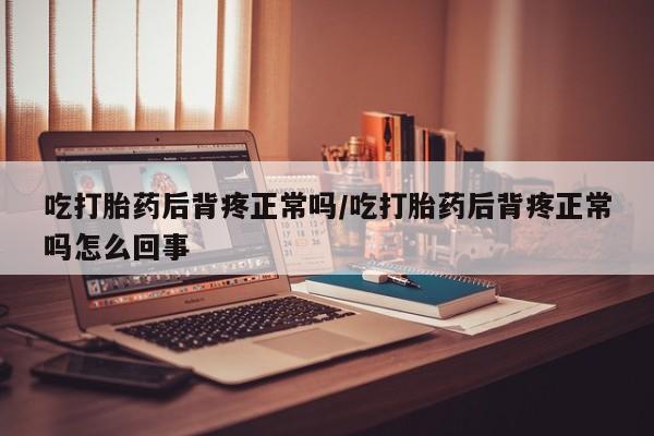 药流药购买微信吃打胎药后背疼正常吗/吃打胎药后背疼正常吗怎么回事