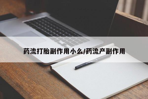 药流药购买微信药流打胎副作用小么/药流产副作用