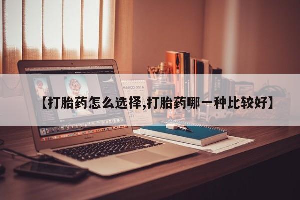 药流药购买微信【打胎药怎么选择,打胎药哪一种比较好】