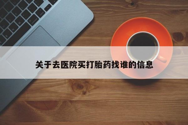 药流药购买微信关于去医院买打胎药找谁的信息