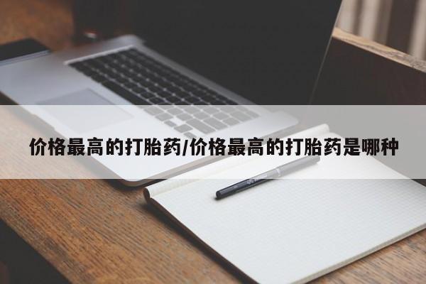 药流药购买微信价格最高的打胎药/价格最高的打胎药是哪种